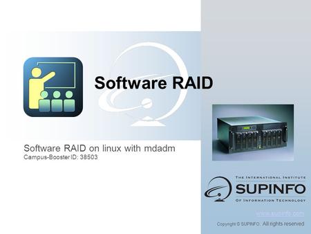 Software RAID on linux with mdadm Campus-Booster ID: 38503 www.supinfo.com Copyright © SUPINFO. All rights reserved Software RAID.
