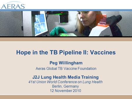 Hope in the TB Pipeline II: Vaccines Peg Willingham Aeras Global TB Vaccine Foundation J2J Lung Health Media Training 41st Union World Conference on Lung.