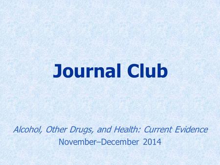 Journal Club Alcohol, Other Drugs, and Health: Current Evidence November–December 2014.