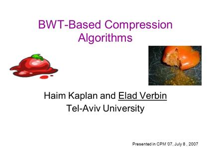 BWT-Based Compression Algorithms Haim Kaplan and Elad Verbin Tel-Aviv University Presented in CPM ’07, July 8, 2007.