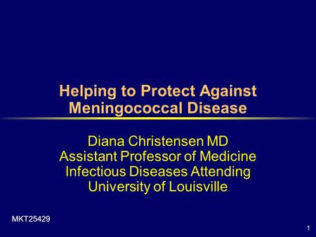 1 Helping to Protect Against Meningococcal Disease Diana Christensen MD Assistant Professor of Medicine Infectious Diseases Attending University of Louisville.