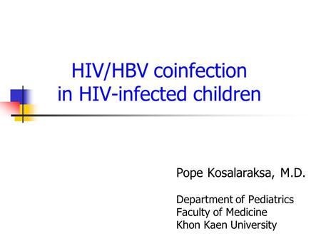 HIV/HBV coinfection in HIV-infected children Pope Kosalaraksa, M.D. Department of Pediatrics Faculty of Medicine Khon Kaen University.