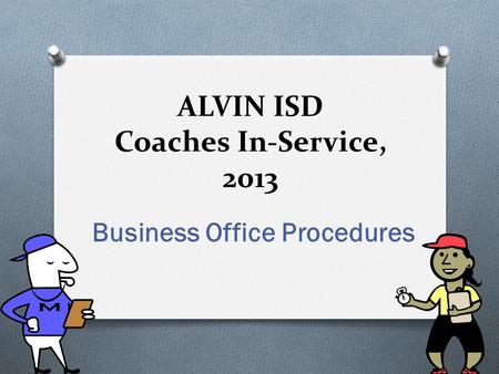 ALVIN ISD Coaches In-Service, 2013 Business Office Procedures.