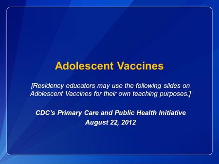 [Residency educators may use the following slides on Adolescent Vaccines for their own teaching purposes.] CDC’s Primary Care and Public Health Initiative.