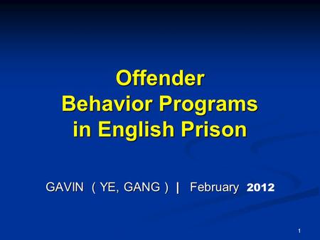 Offender Behavior Programs in English Prison GAVIN （ YE, GANG ） | February GAVIN （ YE, GANG ） | February 2012 1.