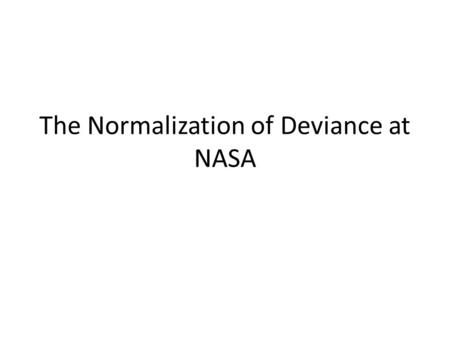 The Normalization of Deviance at NASA. Background January 28, 1986 Shuttle engineers were worried about launching at the predicted temperature of 31 degrees.