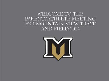 WELCOME TO THE PARENT/ATHLETE MEETING FOR MOUNTAIN VIEW TRACK AND FIELD 2014.