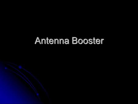 Antenna Booster. What is antenna booster? A device used to amplify the signal received (by ratio) by the antenna before feeding to the television receiver.