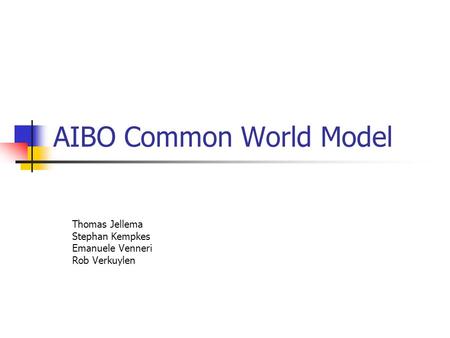 AIBO Common World Model Thomas Jellema Stephan Kempkes Emanuele Venneri Rob Verkuylen.