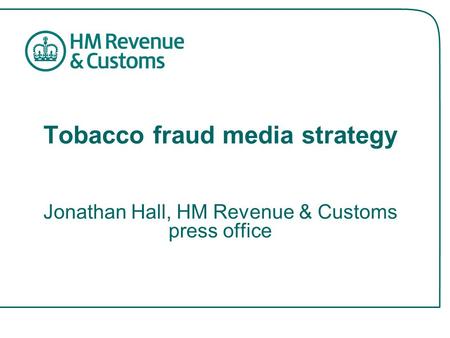 Tobacco fraud media strategy Jonathan Hall, HM Revenue & Customs press office.