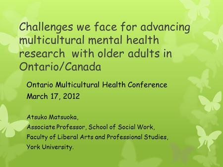 Challenges we face for advancing multicultural mental health research with older adults in Ontario/Canada Ontario Multicultural Health Conference March.