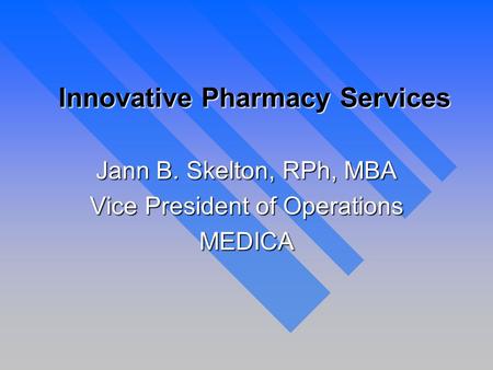 Innovative Pharmacy Services Jann B. Skelton, RPh, MBA Vice President of Operations MEDICA.
