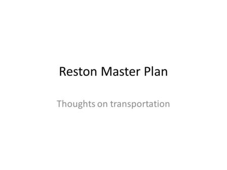 Reston Master Plan Thoughts on transportation. Focus is important Without the proper transportation groundwork other plans will fall through.