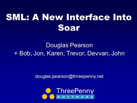 SML: A New Interface Into Soar Douglas Pearson + Bob, Jon, Karen, Trevor, Devvan, John