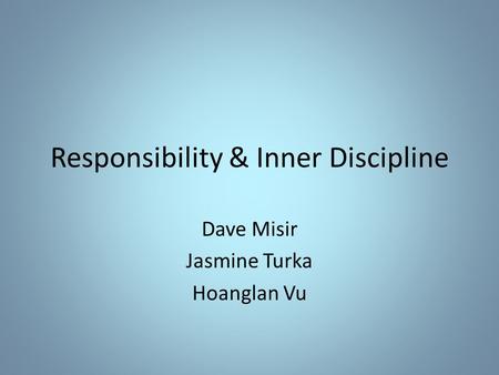 Responsibility & Inner Discipline Dave Misir Jasmine Turka Hoanglan Vu.