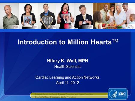Hilary K. Wall, MPH Health Scientist Cardiac Learning and Action Networks April 11, 2012 Introduction to Million Hearts TM National Center for Chronic.