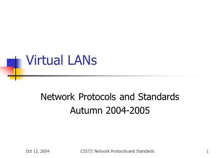 Oct 12, 2004CS573: Network Protocols and Standards1 Virtual LANs Network Protocols and Standards Autumn 2004-2005.