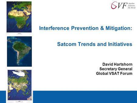 Interference Prevention & Mitigation: Satcom Trends and Initiatives David Hartshorn Secretary General Global VSAT Forum.