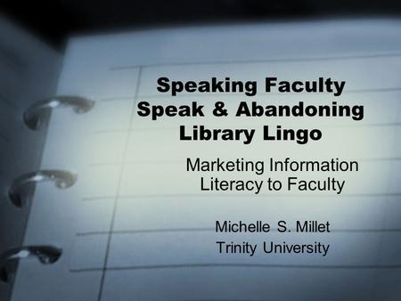 Speaking Faculty Speak & Abandoning Library Lingo Marketing Information Literacy to Faculty Michelle S. Millet Trinity University.