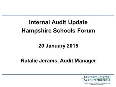 Internal Audit Update Hampshire Schools Forum 20 January 2015 Natalie Jerams, Audit Manager.