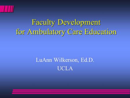 Faculty Development for Ambulatory Care Education LuAnn Wilkerson, Ed.D. UCLA.