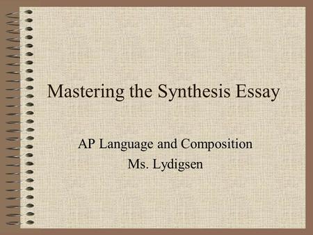 Mastering the Synthesis Essay AP Language and Composition Ms. Lydigsen.