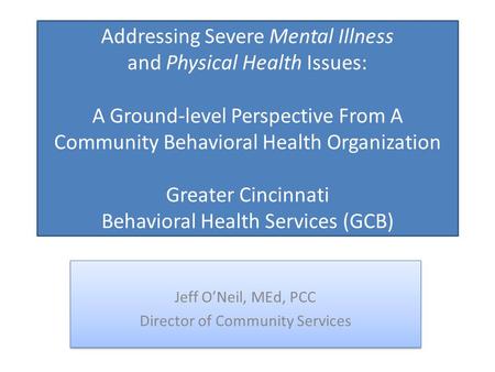 Addressing Severe Mental Illness and Physical Health Issues: A Ground-level Perspective From A Community Behavioral Health Organization Greater Cincinnati.
