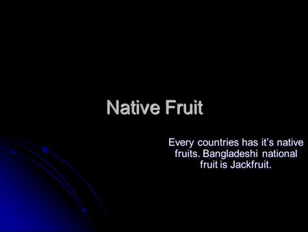 Native Fruit Every countries has it’s native fruits. Bangladeshi national fruit is Jackfruit.