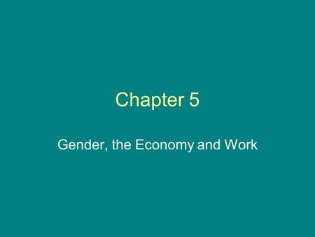 Chapter 5 Gender, the Economy and Work. Please Note: These slides are meant to help students think about the material. They are not meant to replace reading.