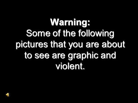 Warning: Some of the following pictures that you are about to see are graphic and violent.