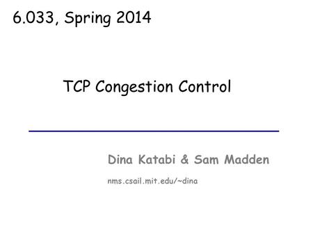 TCP Congestion Control Dina Katabi & Sam Madden nms.csail.mit.edu/~dina 6.033, Spring 2014.