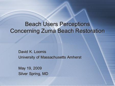 Beach Users Perceptions Concerning Zuma Beach Restoration David K. Loomis University of Massachusetts Amherst May 19, 2009 Silver Spring, MD.