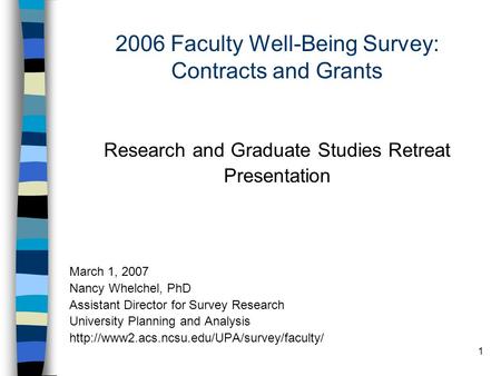 1 2006 Faculty Well-Being Survey: Contracts and Grants Research and Graduate Studies Retreat Presentation March 1, 2007 Nancy Whelchel, PhD Assistant Director.