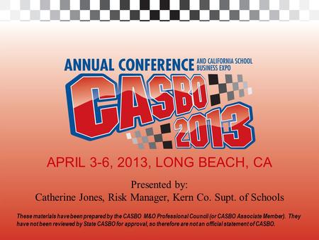 2013 CASBO ANNUAL CONFERENCE & SCHOOL BUSINESS EXPO APRIL 3-6, 2013, LONG BEACH, CA These materials have been prepared by the CASBO M&O Professional Council.