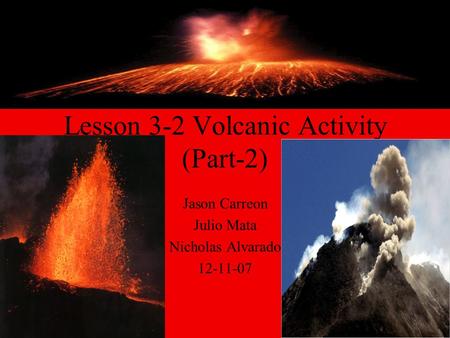 Lesson 3-2 Volcanic Activity (Part-2) Jason Carreon Julio Mata Nicholas Alvarado 12-11-07.