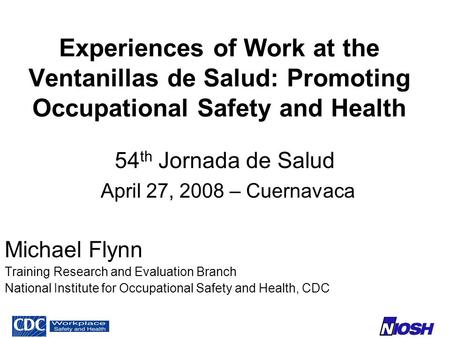 Experiences of Work at the Ventanillas de Salud: Promoting Occupational Safety and Health 54 th Jornada de Salud April 27, 2008 – Cuernavaca Michael Flynn.