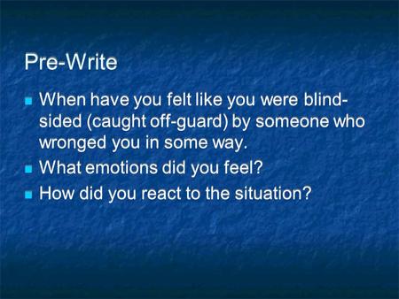 Pre-Write When have you felt like you were blind-sided (caught off-guard) by someone who wronged you in some way. What emotions did you feel? How did you.