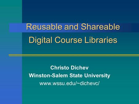 Reusable and Shareable Digital Course Libraries Christo Dichev Winston-Salem State University www.wssu.edu/~dichevc/