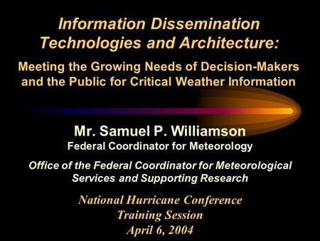 Information Dissemination Technologies and Architecture: Meeting the Growing Needs of Decision-Makers and the Public for Critical Weather Information Mr.