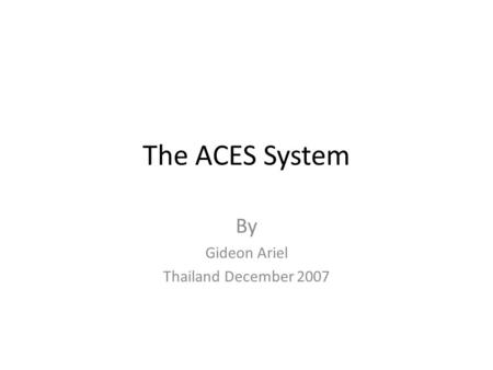 The ACES System By Gideon Ariel Thailand December 2007.