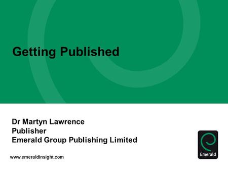 Www.emeraldinsight.com Getting Published Dr Martyn Lawrence Publisher Emerald Group Publishing Limited.