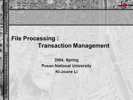 Em Spatiotemporal Database Laboratory Pusan National University File Processing : Transaction Management 2004, Spring Pusan National University Ki-Joune.