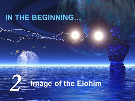 IN THE BEGINNING… Image of the Elohim 2. the LORD God formed the man from the dust of the ground 2:7 ‘Adam’‘adamah’ (red clay) Adam = ‘red’ = Edom; a.