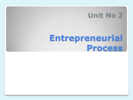 Entrepreneurial Process Unit No 2. Identify and Evaluate Opportunity Develop Business Plan Resources Required Manage The Enterprise.