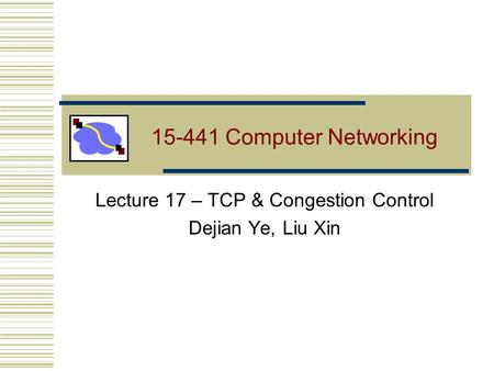 15-441 Computer Networking Lecture 17 – TCP & Congestion Control Dejian Ye, Liu Xin.