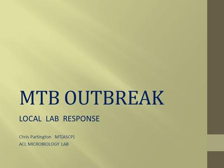 MTB OUTBREAK LOCAL LAB RESPONSE Chris Partington MT(ASCP) ACL MICROBIOLOGY LAB.