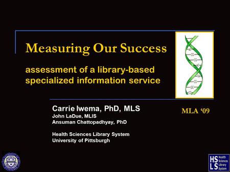 Measuring Our Success assessment of a library-based specialized information service Carrie Iwema, PhD, MLS John LaDue, MLIS Ansuman Chattopadhyay, PhD.
