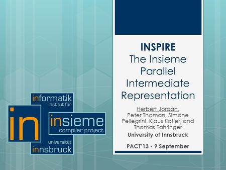 INSPIRE The Insieme Parallel Intermediate Representation Herbert Jordan, Peter Thoman, Simone Pellegrini, Klaus Kofler, and Thomas Fahringer University.