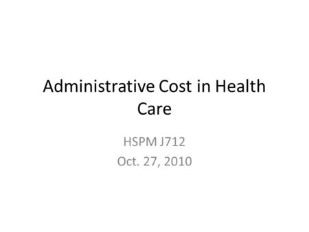 Administrative Cost in Health Care HSPM J712 Oct. 27, 2010.