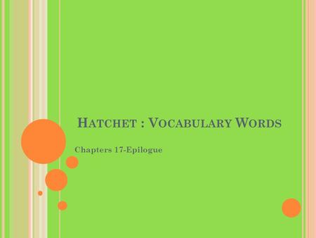 H ATCHET : V OCABULARY W ORDS Chapters 17-Epilogue.